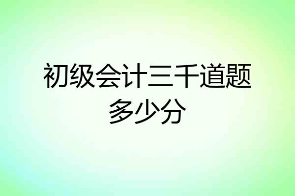 初级会计三千道题多少分