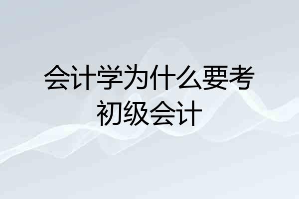 会计学为什么要考初级会计