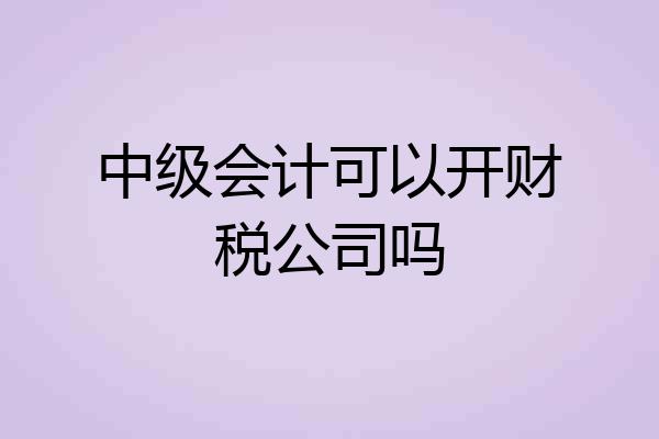 中级会计可以开财税公司吗