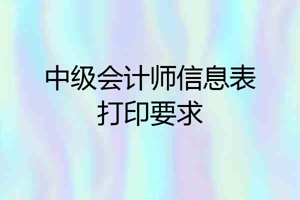 中级会计师信息表打印要求