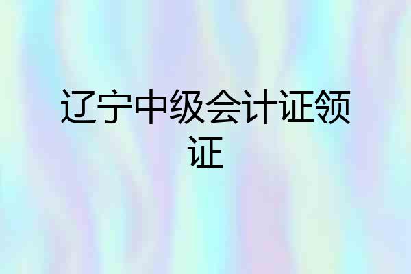 辽宁中级会计证领证
