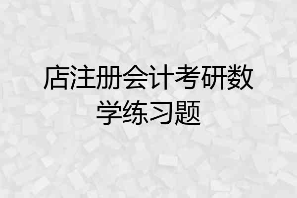 店注册会计考研数学练习题
