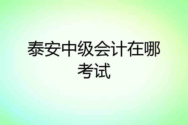 泰安中级会计在哪考试