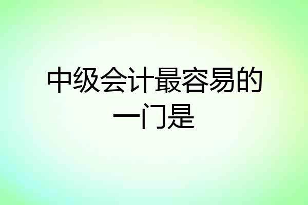 中级会计最容易的一门是