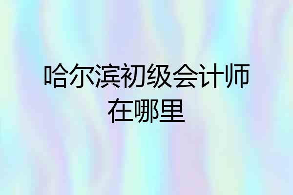 哈尔滨初级会计师在哪里