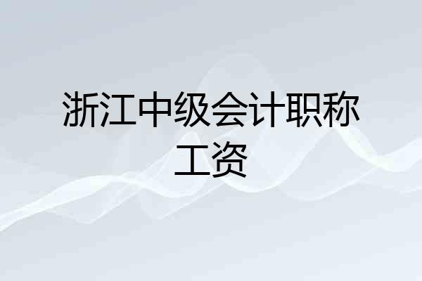 浙江中级会计职称工资
