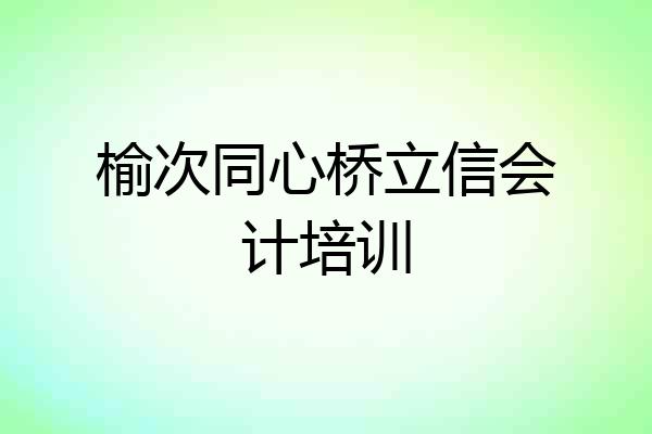 榆次同心桥立信会计培训