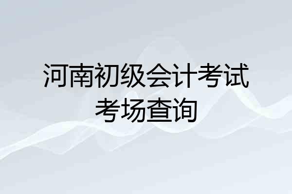 河南初级会计考试考场查询