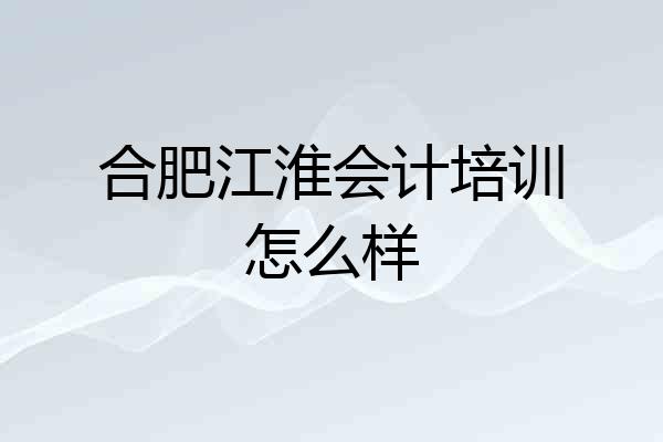 合肥江淮会计培训怎么样