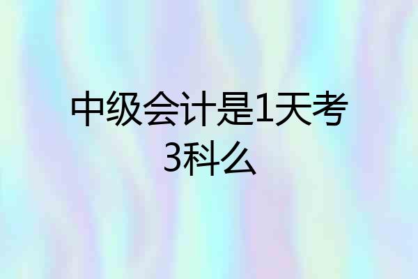 中级会计是1天考3科么