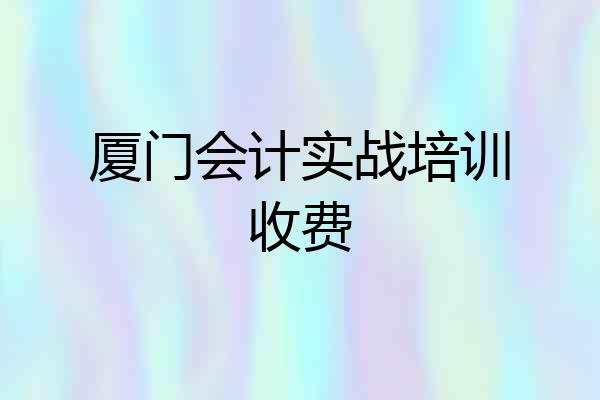 厦门会计实战培训收费