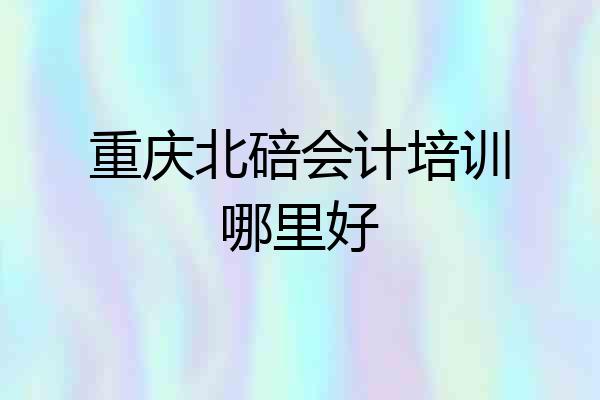 重庆北碚会计培训哪里好