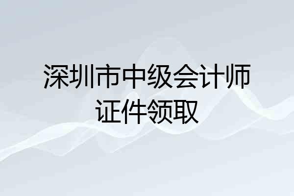 深圳市中级会计师证件领取