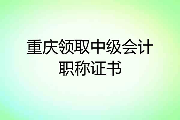 重庆领取中级会计职称证书