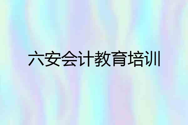 六安会计教育培训