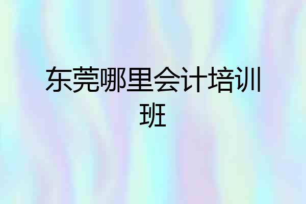 东莞哪里会计培训班