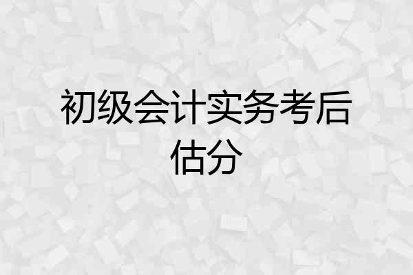 初级会计实务考后估分
