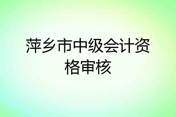 萍乡市中级会计资格审核