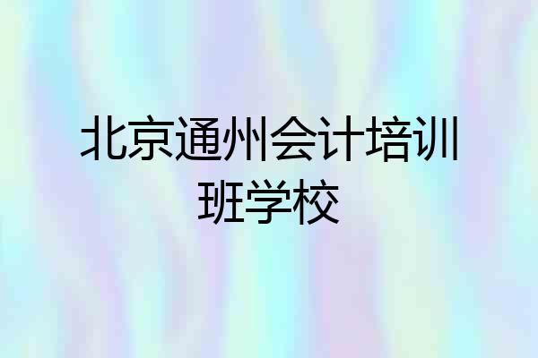 北京通州会计培训班学校