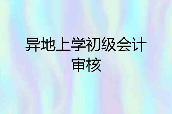 异地上学初级会计审核