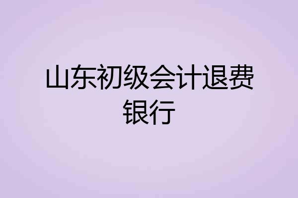 山东初级会计退费银行