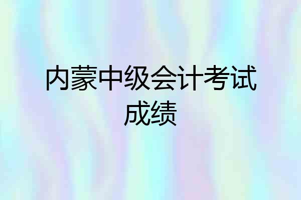 内蒙中级会计考试成绩