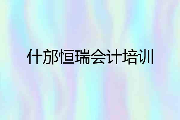 什邡恒瑞会计培训