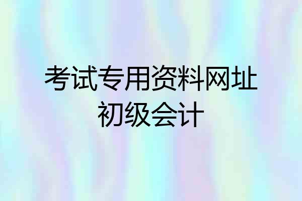 考试专用资料网址初级会计