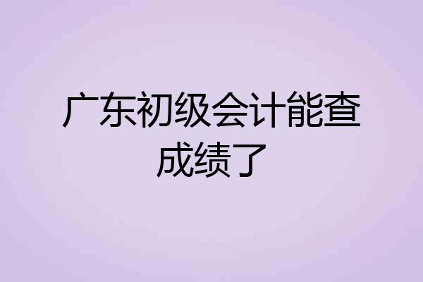 广东初级会计能查成绩了