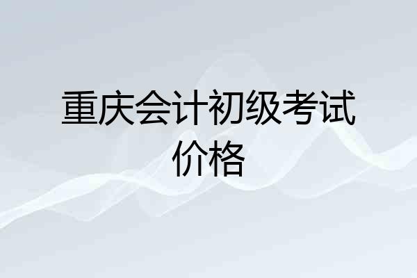 重庆会计初级考试价格