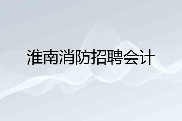 淮南消防招聘会计