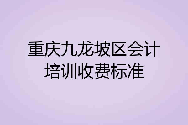重庆九龙坡区会计培训收费标准