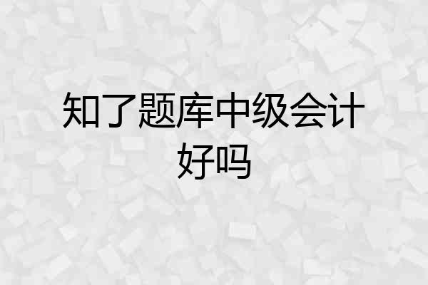 知了题库中级会计好吗