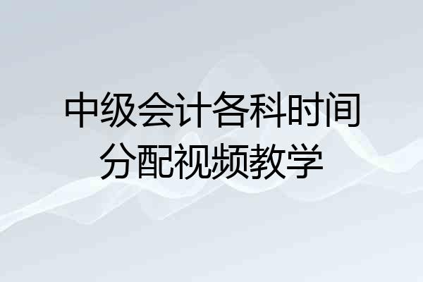 中级会计各科时间分配视频教学