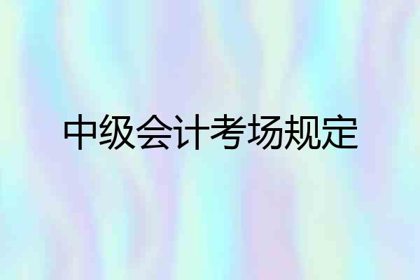 中级会计考场规定