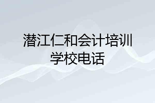 潜江仁和会计培训学校电话