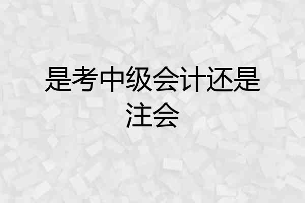是考中级会计还是注会