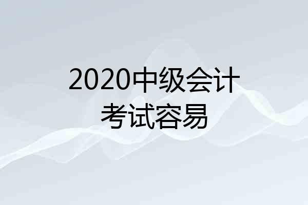 2020中级会计考试容易