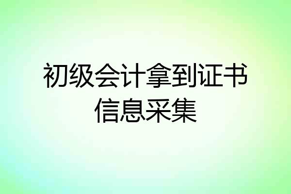 初级会计拿到证书信息采集