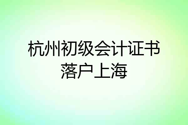 杭州初级会计证书落户上海