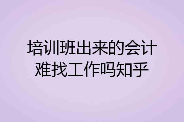 培训班出来的会计难找工作吗知乎