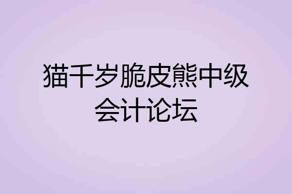 猫千岁脆皮熊中级会计论坛