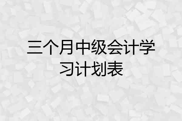 三个月中级会计学习计划表