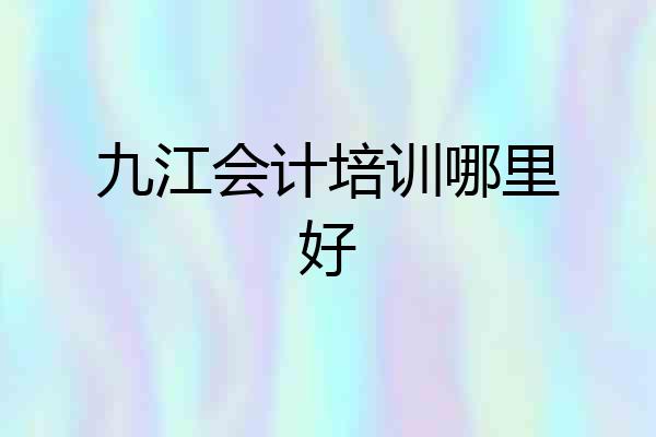 九江会计培训哪里好