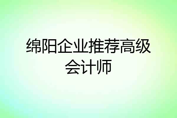 绵阳企业推荐高级会计师