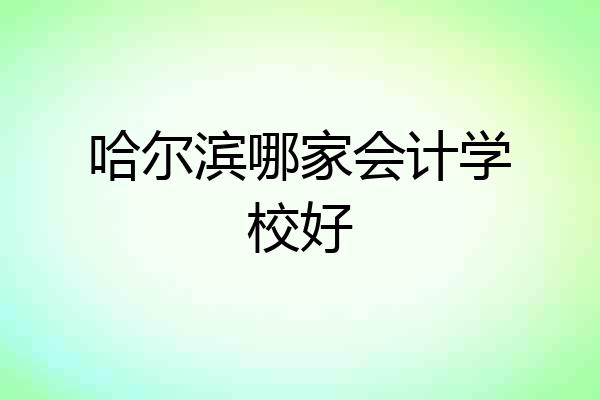 哈尔滨哪家会计学校好