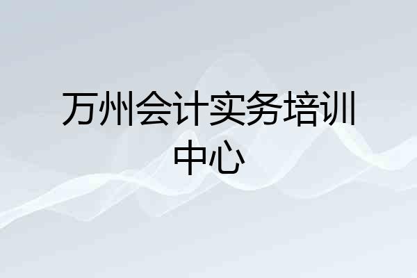 万州会计实务培训中心