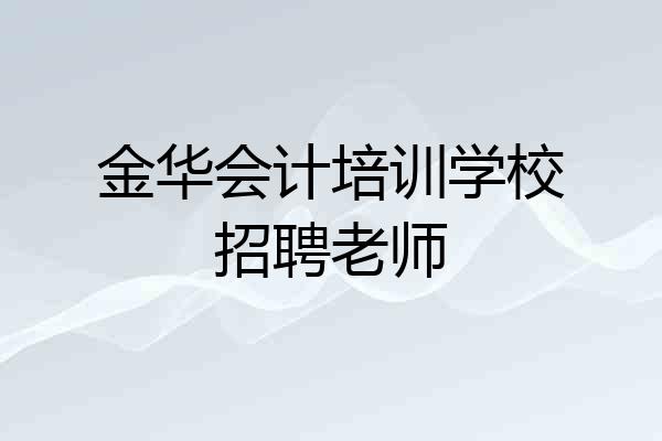 金华会计培训学校招聘老师
