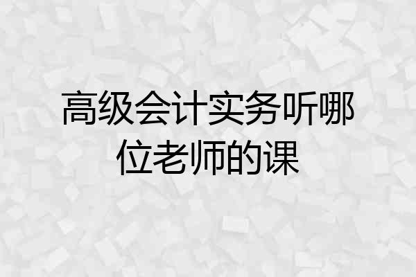 高级会计实务听哪位老师的课