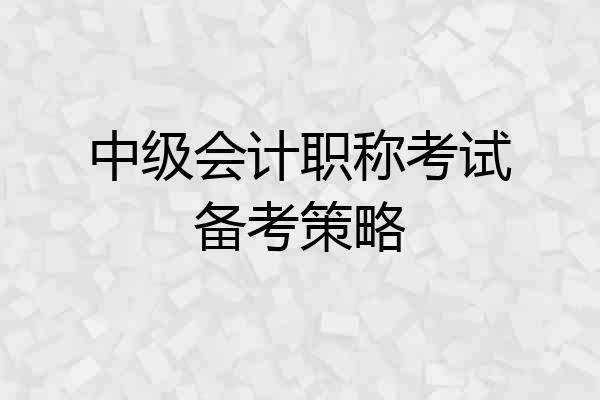 中级会计职称考试备考策略